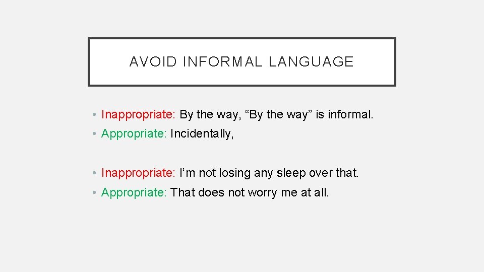 AVOID INFORMAL LANGUAGE • Inappropriate: By the way, “By the way” is informal. •