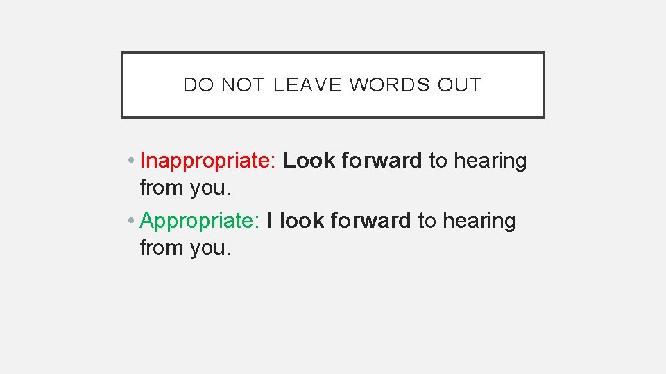 DO NOT LEAVE WORDS OUT • Inappropriate: Look forward to hearing from you. •