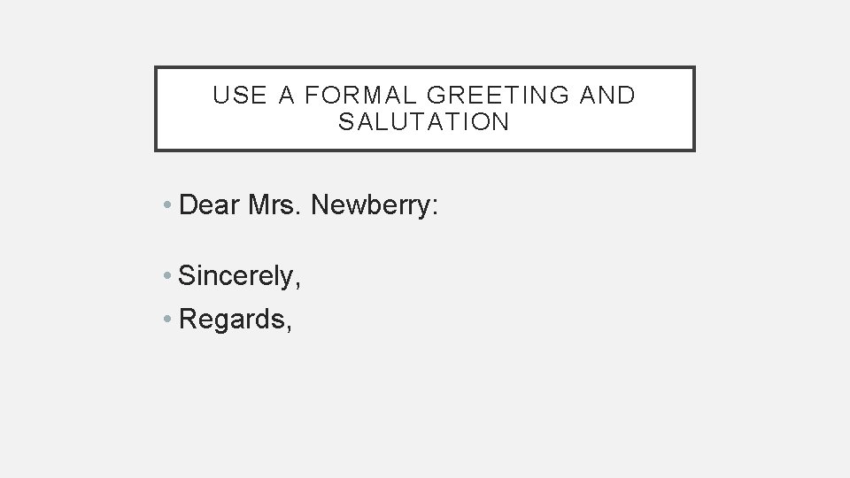 USE A FORMAL GREETING AND SALUTATION • Dear Mrs. Newberry: • Sincerely, • Regards,
