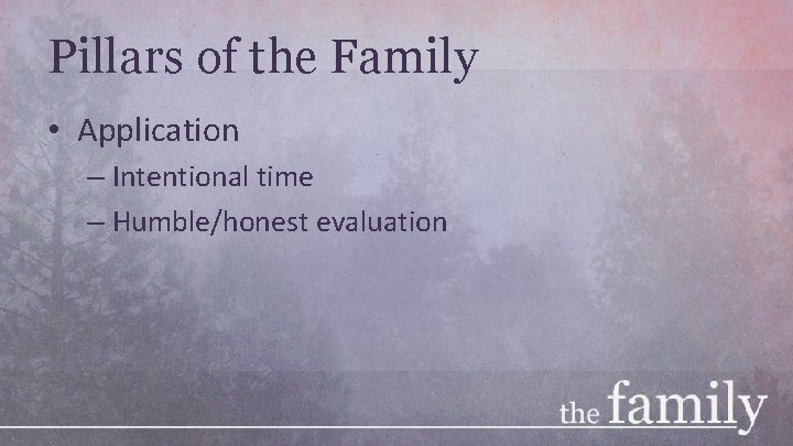 Pillars of the Family • Application – Intentional time – Humble/honest evaluation 