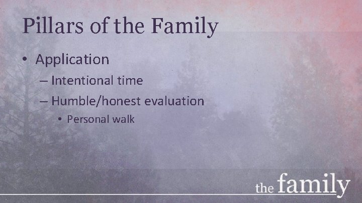 Pillars of the Family • Application – Intentional time – Humble/honest evaluation • Personal