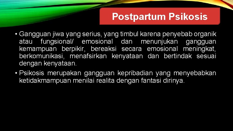 Postpartum Psikosis • Gangguan jiwa yang serius, yang timbul karena penyebab organik atau fungsional/
