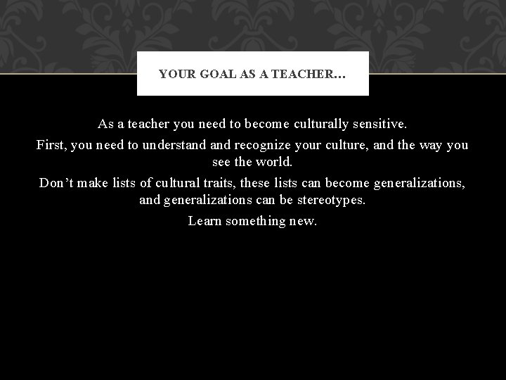 YOUR GOAL AS A TEACHER… As a teacher you need to become culturally sensitive.