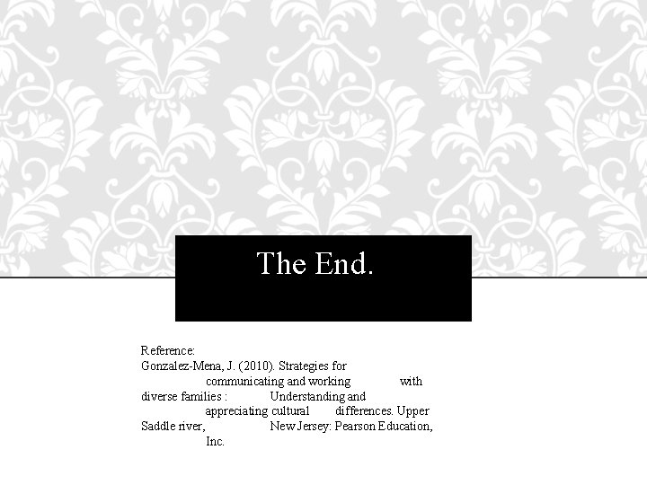 The End. Reference: Gonzalez-Mena, J. (2010). Strategies for communicating and working with diverse families