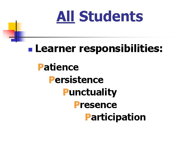 All Students n Learner responsibilities: Patience Persistence Punctuality Presence Participation 