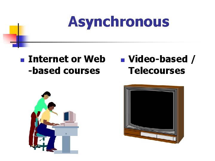 Asynchronous n Internet or Web -based courses n Video-based / Telecourses 