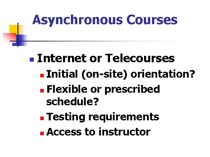 Asynchronous Courses n Internet or Telecourses Initial (on-site) orientation? n Flexible or prescribed schedule?