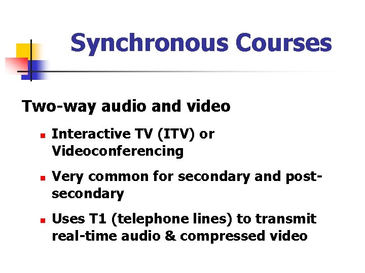 Synchronous Courses Two-way audio and video n n n Interactive TV (ITV) or Videoconferencing