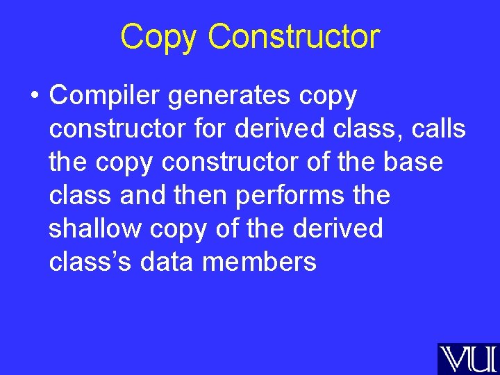 Copy Constructor • Compiler generates copy constructor for derived class, calls the copy constructor