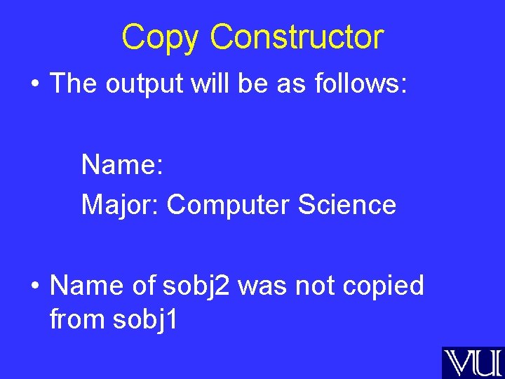 Copy Constructor • The output will be as follows: Name: Major: Computer Science •