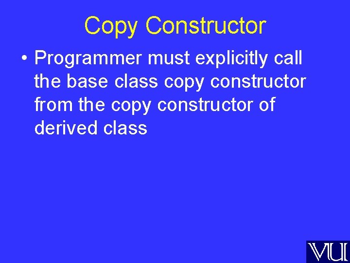 Copy Constructor • Programmer must explicitly call the base class copy constructor from the