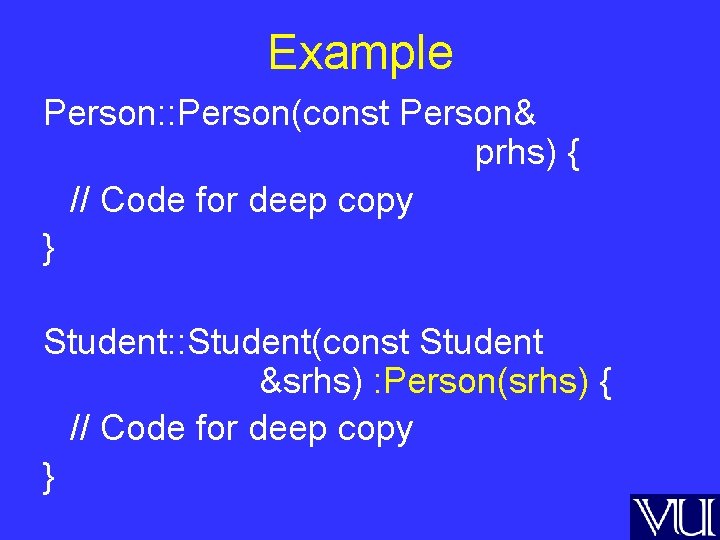 Example Person: : Person(const Person& prhs) { // Code for deep copy } Student: