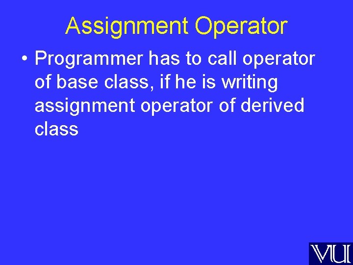 Assignment Operator • Programmer has to call operator of base class, if he is