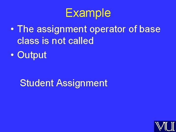 Example • The assignment operator of base class is not called • Output Student