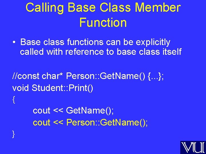 Calling Base Class Member Function • Base class functions can be explicitly called with