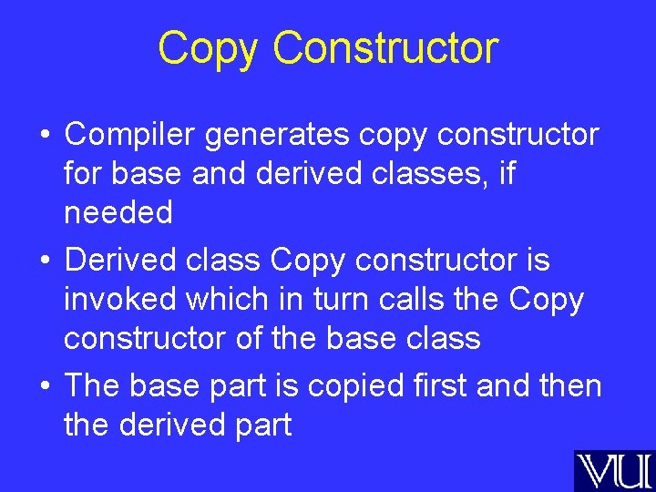 Copy Constructor • Compiler generates copy constructor for base and derived classes, if needed