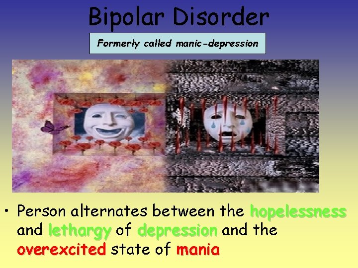 Bipolar Disorder Formerly called manic-depression • Person alternates between the hopelessness and lethargy of