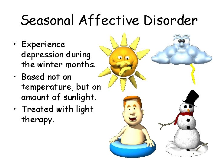 Seasonal Affective Disorder • Experience depression during the winter months. • Based not on