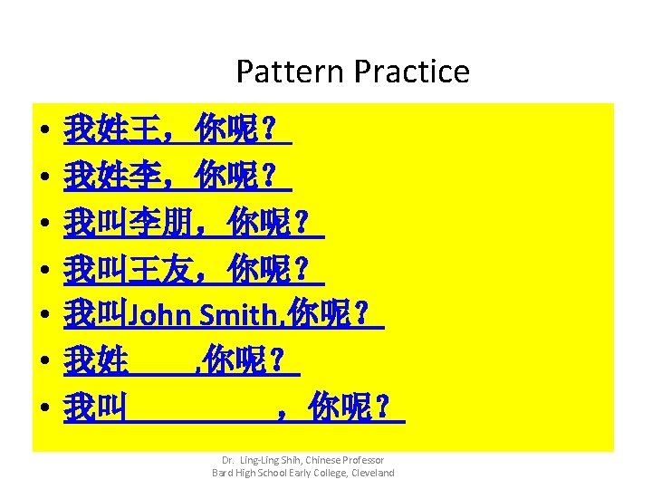 Pattern Practice • • 我姓王，你呢？ 我姓李，你呢？ 我叫李朋，你呢？ 我叫王友，你呢？ 我叫John Smith, 你呢？ 我姓____, 你呢？ 我叫_____，你呢？