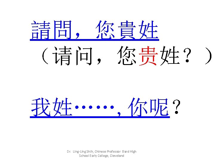 請問，您貴姓 （请问，您贵姓？） 我姓……, 你呢？ Dr. Ling-Ling Shih, Chinese Professor Bard High School Early College,