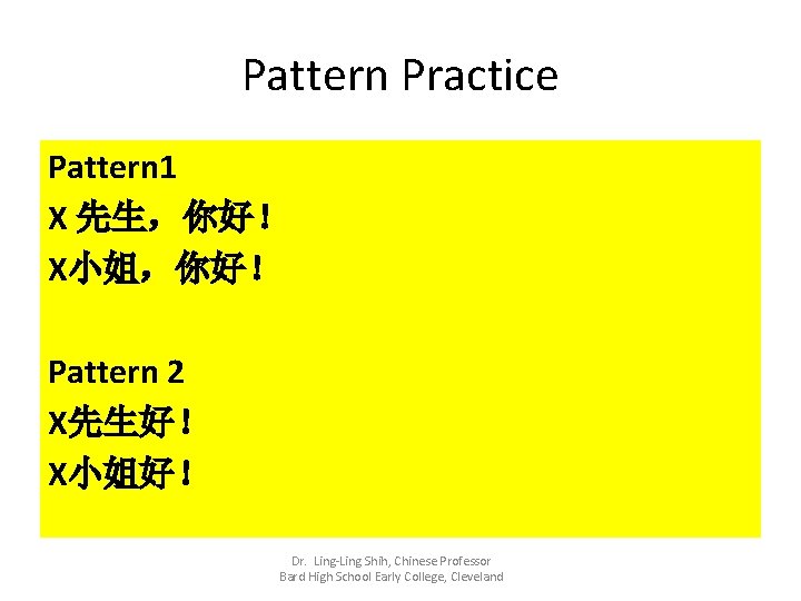 Pattern Practice Pattern 1 X 先生，你好！ X小姐，你好！ Pattern 2 X先生好！ X小姐好！ Dr. Ling-Ling Shih,