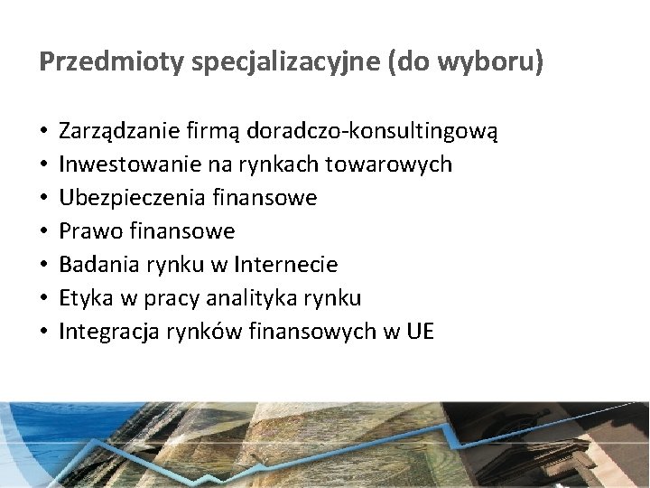 Przedmioty specjalizacyjne (do wyboru) • • Zarządzanie firmą doradczo-konsultingową Inwestowanie na rynkach towarowych Ubezpieczenia