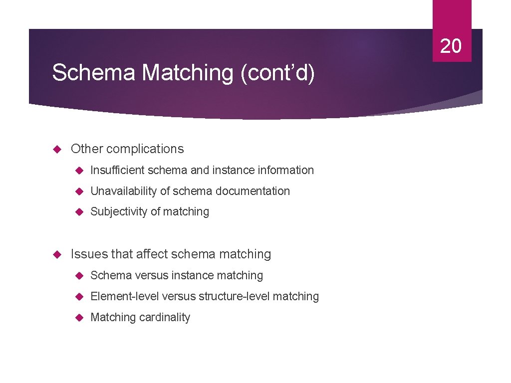 20 Schema Matching (cont’d) Other complications Insufficient schema and instance information Unavailability of schema