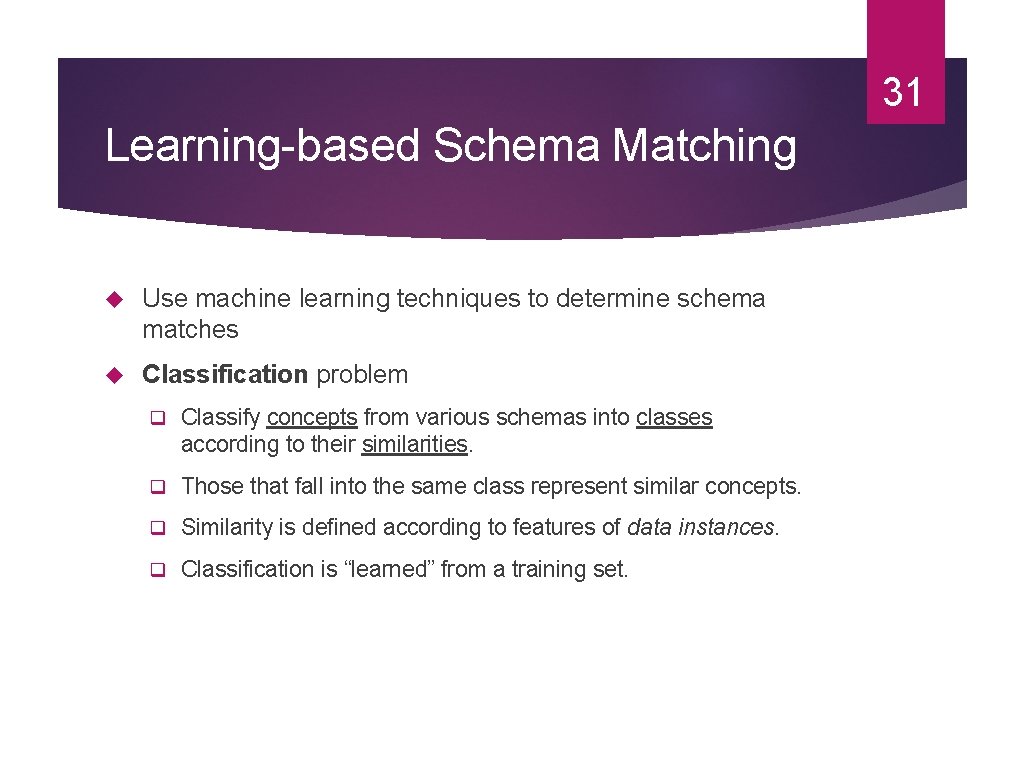31 Learning-based Schema Matching Use machine learning techniques to determine schema matches Classification problem