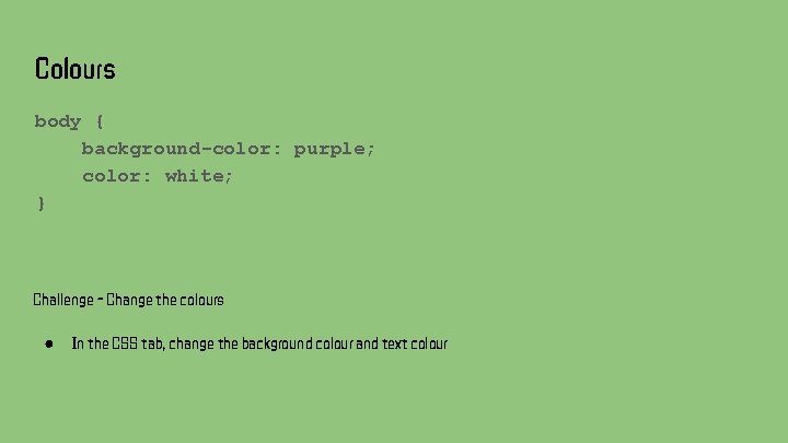 Colours body { background-color: purple; color: white; } Challenge - Change the colours ● Colours body { background-color: purple; color: white; } Challenge - Change the colours ●