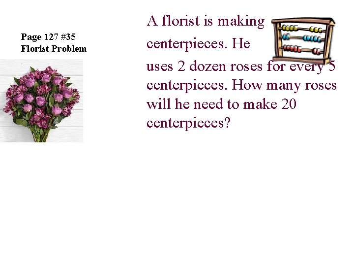 Page 127 #35 Florist Problem. A florist is making centerpieces. He uses 2 dozen