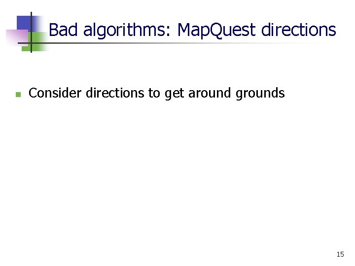 Bad algorithms: Map. Quest directions n Consider directions to get around grounds 15 Bad algorithms: Map. Quest directions n Consider directions to get around grounds 15