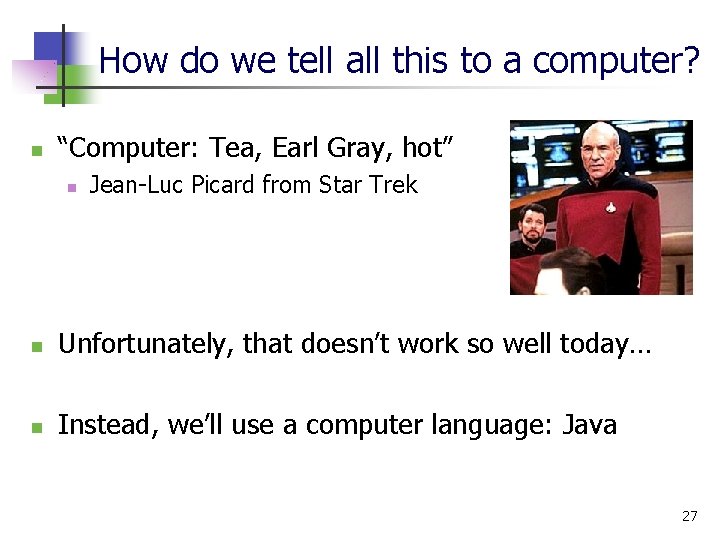 How do we tell all this to a computer? n “Computer: Tea, Earl Gray, How do we tell all this to a computer? n “Computer: Tea, Earl Gray,