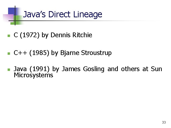 Java’s Direct Lineage n C (1972) by Dennis Ritchie n C++ (1985) by Bjarne Java’s Direct Lineage n C (1972) by Dennis Ritchie n C++ (1985) by Bjarne