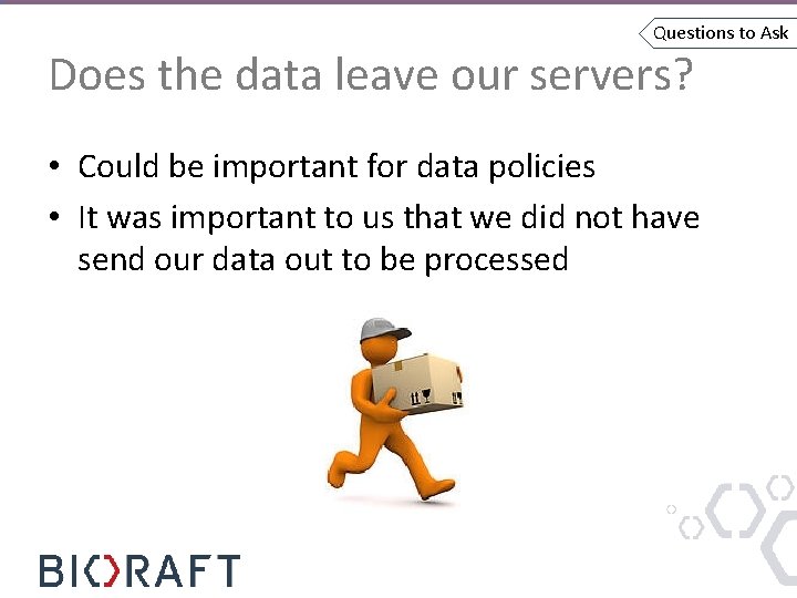 Questions to Ask Does the data leave our servers? • Could be important for