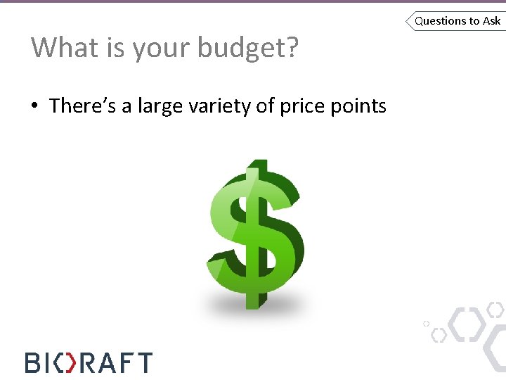 What is your budget? • There’s a large variety of price points Questions to