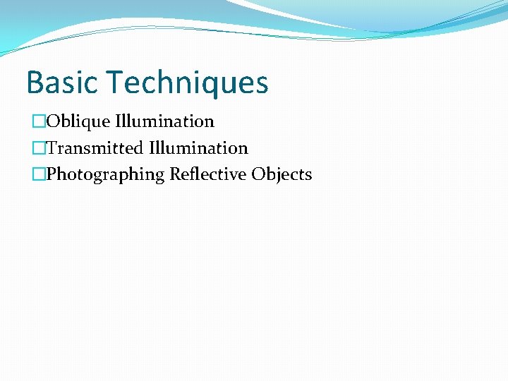 Basic Techniques �Oblique Illumination �Transmitted Illumination �Photographing Reflective Objects 