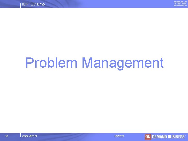 IBM IDC Brno Problem Management 10 CSO VUT FI 1/5/2022 © 2003 IBM Corporation