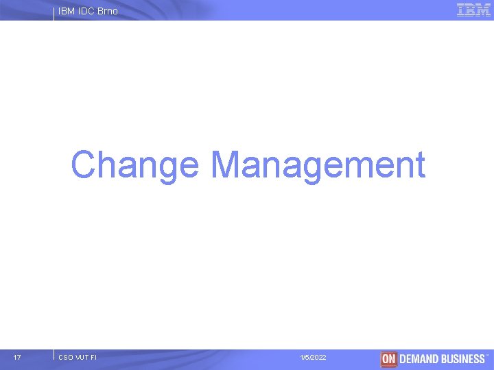 IBM IDC Brno Change Management 17 CSO VUT FI 1/5/2022 © 2003 IBM Corporation