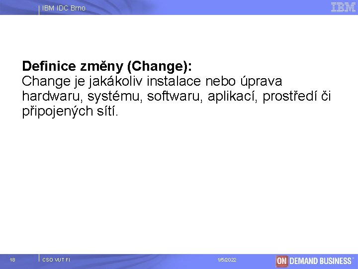 IBM IDC Brno Definice změny (Change): Change je jakákoliv instalace nebo úprava hardwaru, systému,