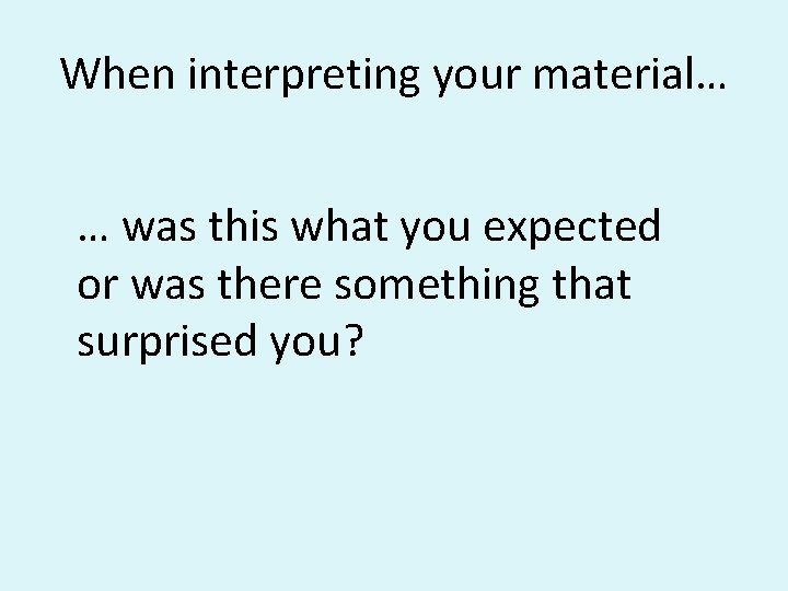 When interpreting your material… … was this what you expected or was there something