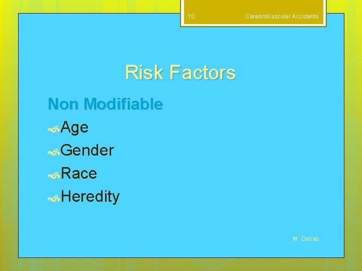 10 Cerebro. Vascular Accidents Risk Factors Non Modifiable Age Gender Race Heredity M. Dahab