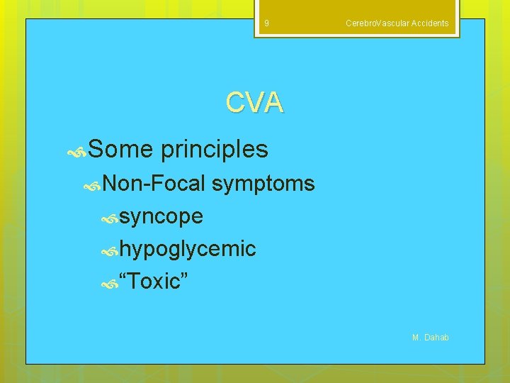 9 Cerebro. Vascular Accidents CVA Some principles Non-Focal symptoms syncope hypoglycemic “Toxic” M. Dahab