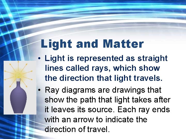 Light and Matter • Light is represented as straight lines called rays, which show