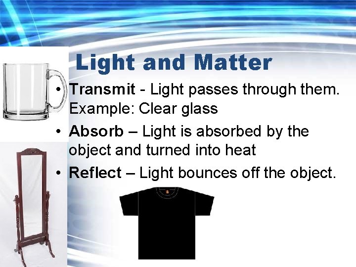 Light and Matter • Transmit - Light passes through them. Example: Clear glass •