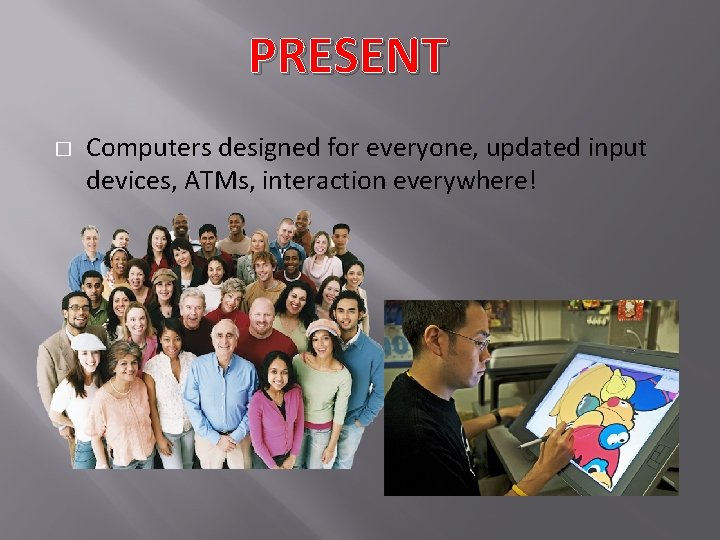PRESENT � Computers designed for everyone, updated input devices, ATMs, interaction everywhere! 