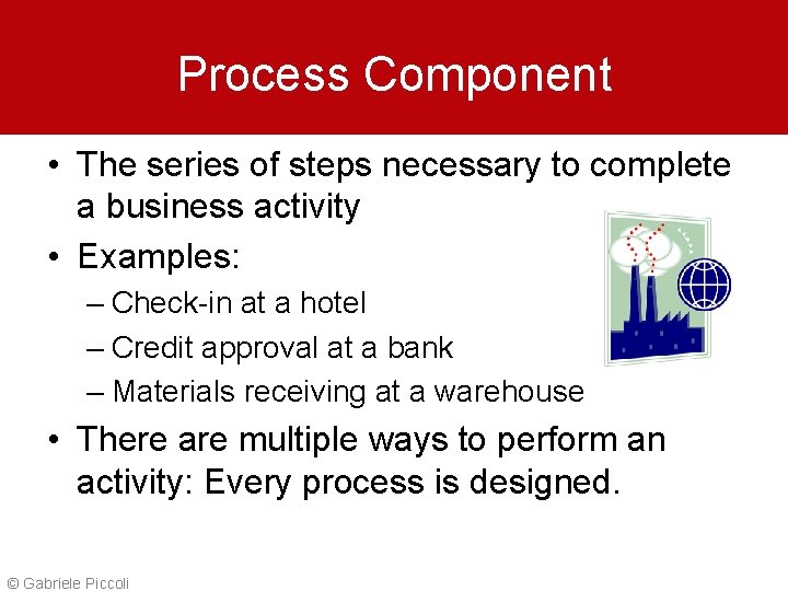 Process Component • The series of steps necessary to complete a business activity •