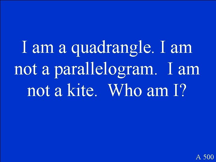I am a quadrangle. I am not a parallelogram. I am not a kite.