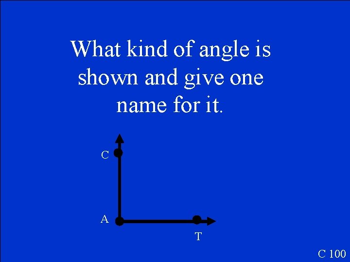 What kind of angle is shown and give one name for it. C A
