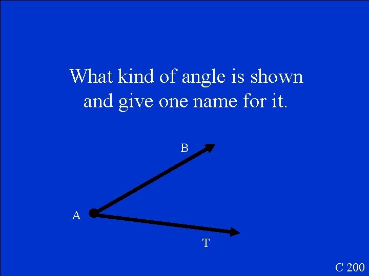 What kind of angle is shown and give one name for it. B A