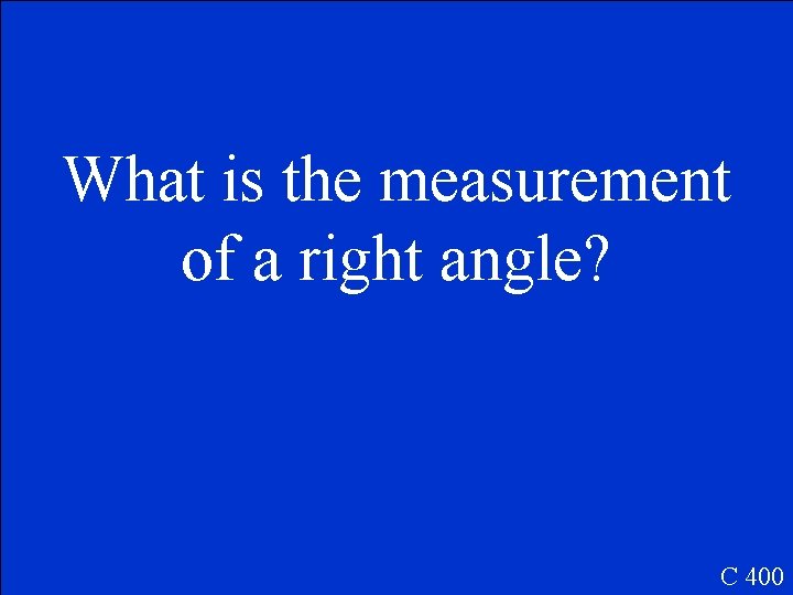 What is the measurement of a right angle? C 400 